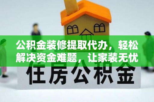高陵公积金装修提取代办，轻松解决资金难题，让家装无忧