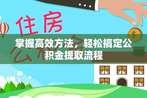 高陵掌握高效方法，轻松搞定公积金提取流程