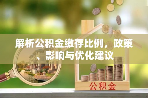 高陵解析公积金缴存比例，政策、影响与优化建议