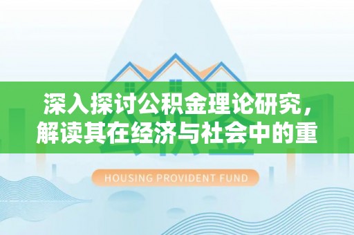 高陵深入探讨公积金理论研究，解读其在经济与社会中的重要角色