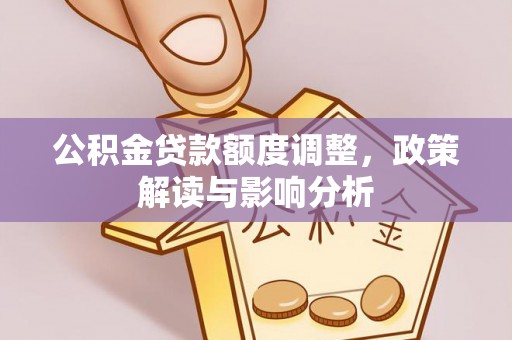 高陵公积金贷款额度调整，政策解读与影响分析