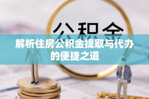 高陵解析住房公积金提取与代办的便捷之道