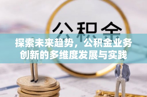 高陵探索未来趋势，公积金业务创新的多维度发展与实践