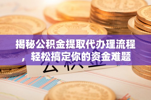 高陵揭秘公积金提取代办理流程，轻松搞定你的资金难题