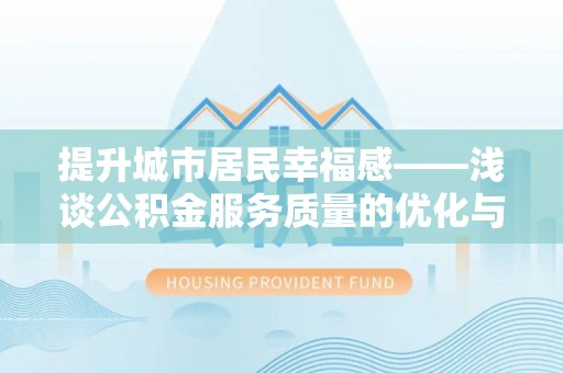 高陵提升城市居民幸福感——浅谈公积金服务质量的优化与未来