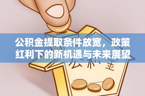 高陵公积金提取条件放宽，政策红利下的新机遇与未来展望