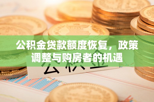 高陵公积金贷款额度恢复，政策调整与购房者的机遇