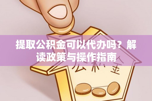 高陵提取公积金可以代办吗？解读政策与操作指南