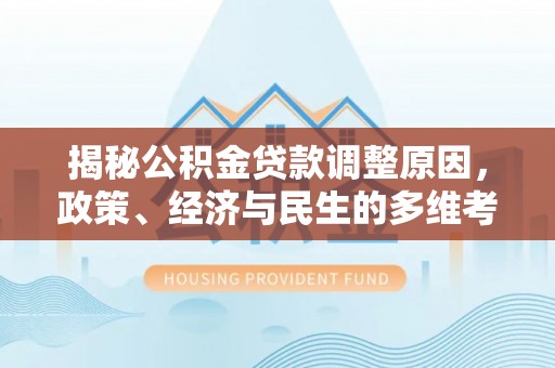 高陵揭秘公积金贷款调整原因，政策、经济与民生的多维考量