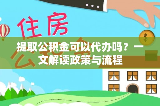 高陵提取公积金可以代办吗？一文解读政策与流程