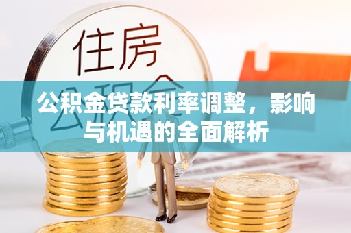 高陵公积金贷款利率调整，影响与机遇的全面解析
