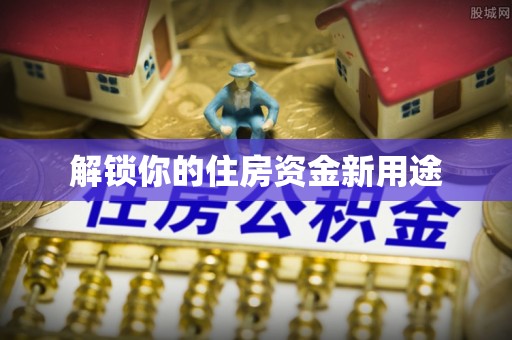 高陵解锁你的住房资金新用途