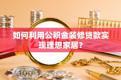 高陵如何利用公积金装修贷款实现理想家居？