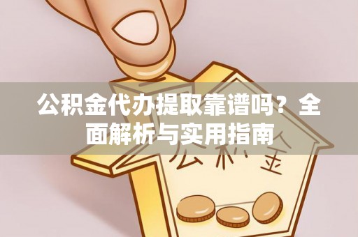 高陵公积金代办提取靠谱吗？全面解析与实用指南
