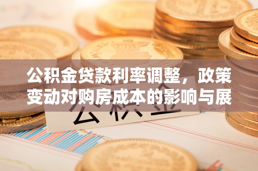 高陵公积金贷款利率调整，政策变动对购房成本的影响与展望