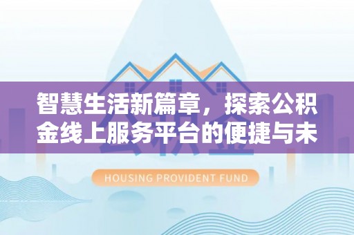 高陵智慧生活新篇章，探索公积金线上服务平台的便捷与未来