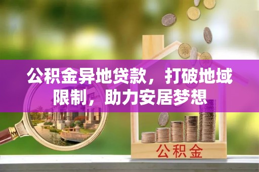 高陵公积金异地贷款，打破地域限制，助力安居梦想