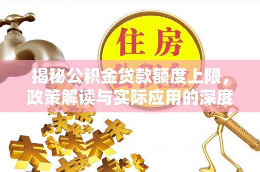高陵揭秘公积金贷款额度上限，政策解读与实际应用的深度分析