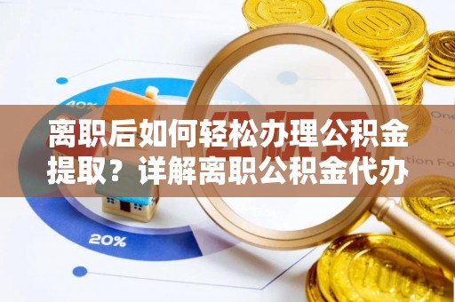 高陵离职后如何轻松办理公积金提取？详解离职公积金代办提取流程