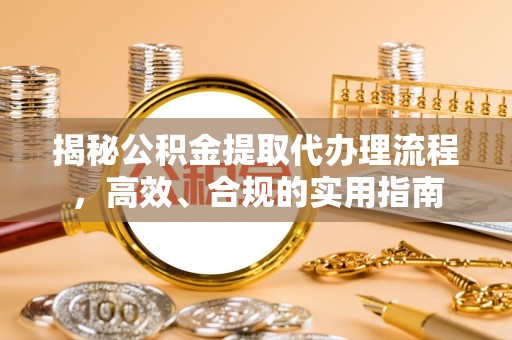 高陵揭秘公积金提取代办理流程，高效、合规的实用指南