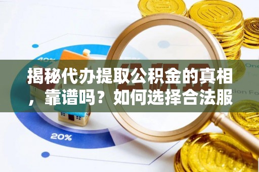 高陵揭秘代办提取公积金的真相，靠谱吗？如何选择合法服务？