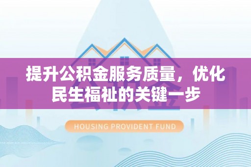 高陵提升公积金服务质量，优化民生福祉的关键一步