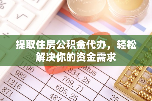 高陵提取住房公积金代办，轻松解决你的资金需求