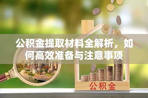 高陵公积金提取材料全解析，如何高效准备与注意事项