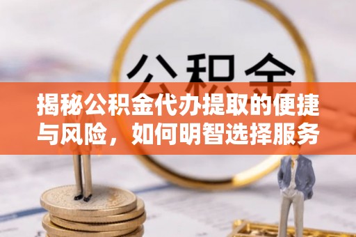 高陵揭秘公积金代办提取的便捷与风险，如何明智选择服务？