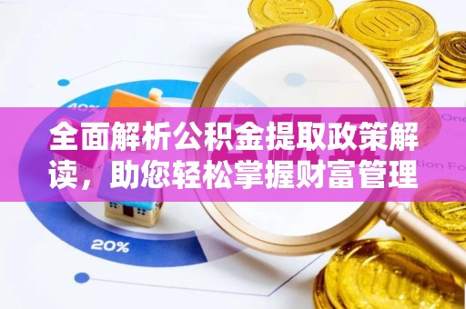高陵全面解析公积金提取政策解读，助您轻松掌握财富管理新方向