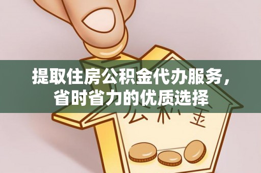 高陵提取住房公积金代办服务，省时省力的优质选择