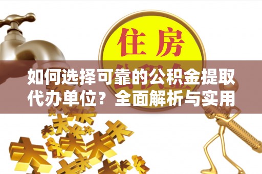高陵如何选择可靠的公积金提取代办单位？全面解析与实用指南