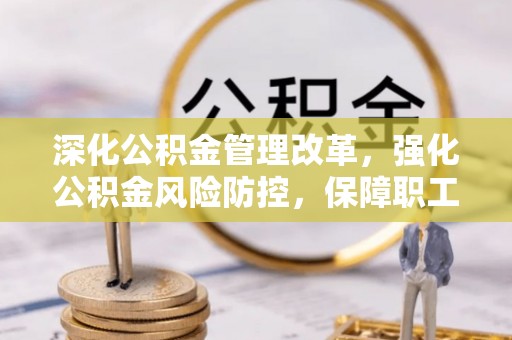 高陵深化公积金管理改革，强化公积金风险防控，保障职工权益