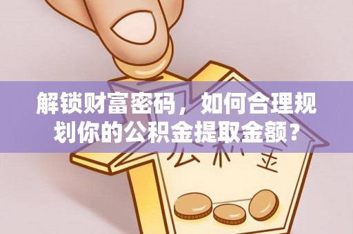 高陵解锁财富密码，如何合理规划你的公积金提取金额？