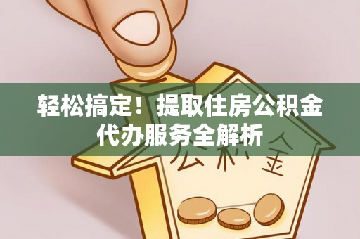 高陵轻松搞定！提取住房公积金代办服务全解析