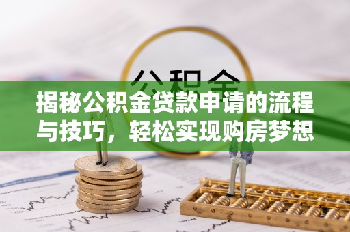 高陵揭秘公积金贷款申请的流程与技巧，轻松实现购房梦想