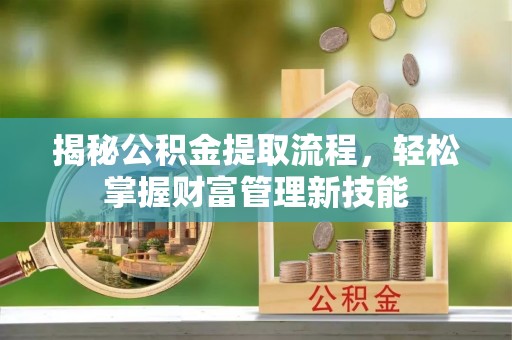 高陵揭秘公积金提取流程，轻松掌握财富管理新技能