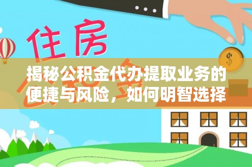 高陵揭秘公积金代办提取业务的便捷与风险，如何明智选择？