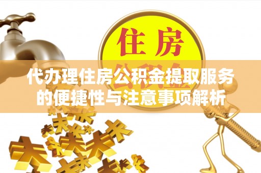 高陵代办理住房公积金提取服务的便捷性与注意事项解析