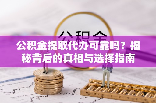 高陵公积金提取代办可靠吗？揭秘背后的真相与选择指南