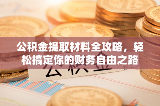 高陵公积金提取材料全攻略，轻松搞定你的财务自由之路