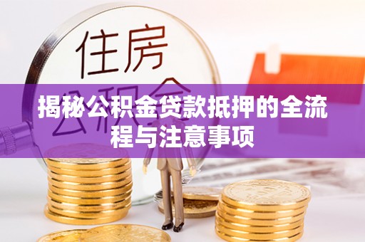 高陵揭秘公积金贷款抵押的全流程与注意事项