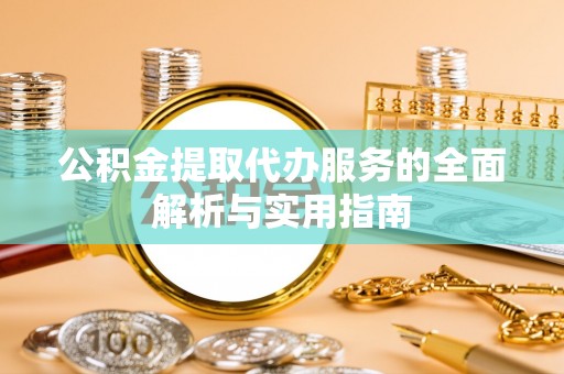 高陵公积金提取代办服务的全面解析与实用指南