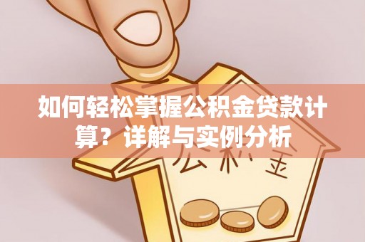 高陵如何轻松掌握公积金贷款计算？详解与实例分析