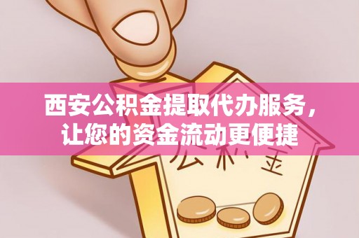 高陵西安公积金提取代办服务，让您的资金流动更便捷