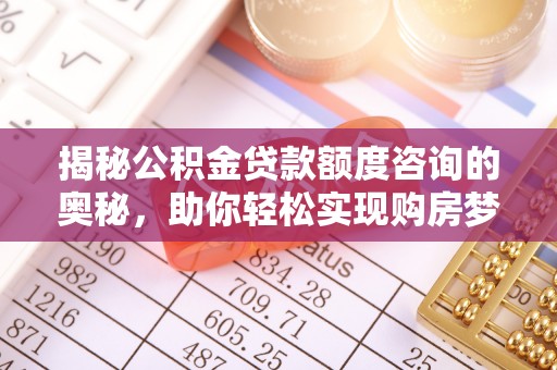 高陵揭秘公积金贷款额度咨询的奥秘，助你轻松实现购房梦想