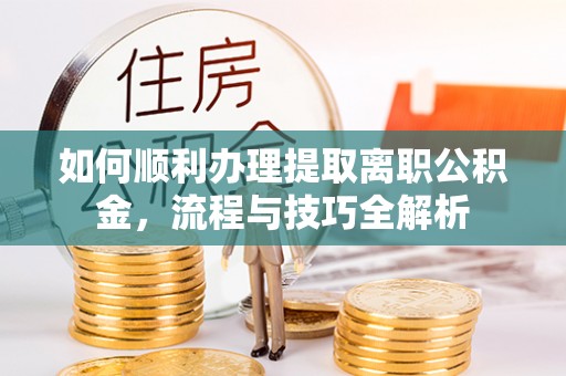 高陵如何顺利办理提取离职公积金，流程与技巧全解析