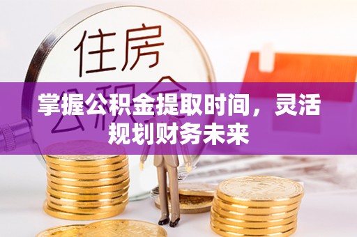 高陵掌握公积金提取时间，灵活规划财务未来