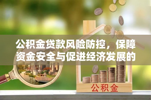 高陵公积金贷款风险防控，保障资金安全与促进经济发展的平衡之道