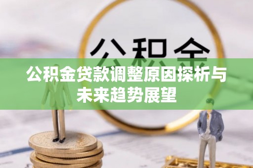 高陵公积金贷款调整原因探析与未来趋势展望